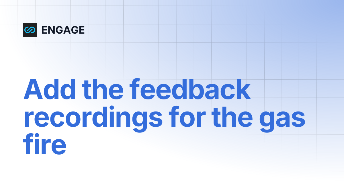 Add the feedback recordings for the gas fire | ENGAGE
